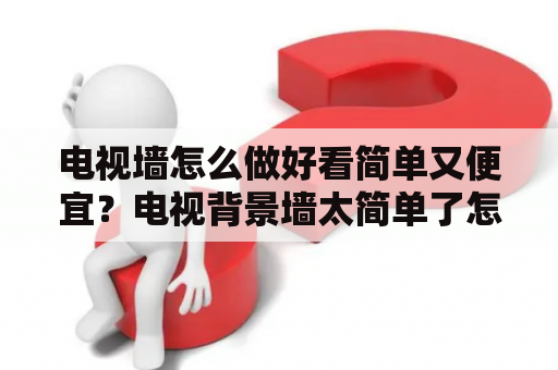 电视墙怎么做好看简单又便宜？电视背景墙太简单了怎么补救？