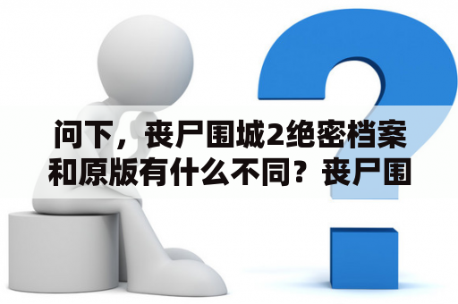 问下，丧尸围城2绝密档案和原版有什么不同？丧尸围城2绝密档案查克怎么打？