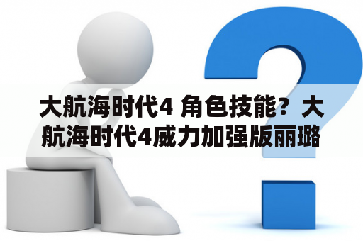 大航海时代4 角色技能？大航海时代4威力加强版丽璐结局？