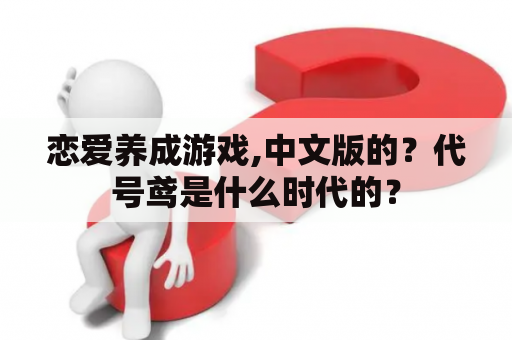 恋爱养成游戏,中文版的？代号鸢是什么时代的？