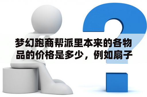 梦幻跑商帮派里本来的各物品的价格是多少，例如扇子是4050？《梦幻西游》跑商地府到北俱的商价表是什么？