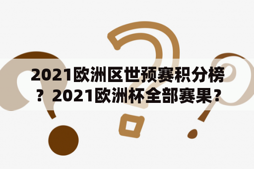 2021欧洲区世预赛积分榜？2021欧洲杯全部赛果？