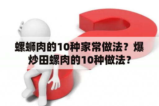 螺蛳肉的10种家常做法？爆炒田螺肉的10种做法？