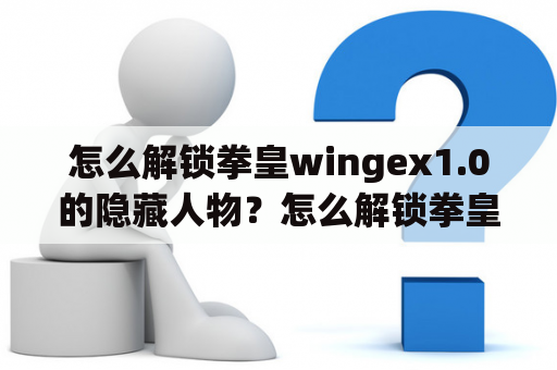 怎么解锁拳皇wingex1.0的隐藏人物？怎么解锁拳皇wingex1.0的隐藏人物？