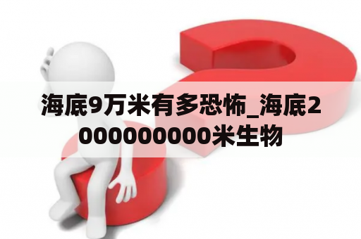 海底9万米有多恐怖_海底2000000000米生物