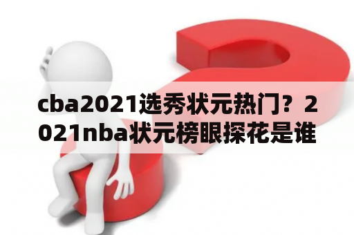 cba2021选秀状元热门？2021nba状元榜眼探花是谁？