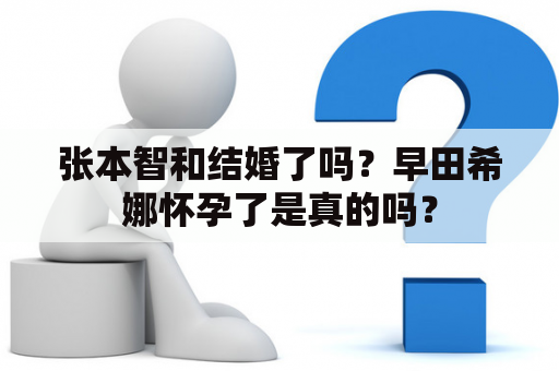 张本智和结婚了吗？早田希娜怀孕了是真的吗？