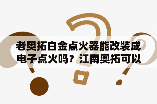 老奥拓白金点火器能改装成电子点火吗？江南奥拓可以改装成越野车吗？