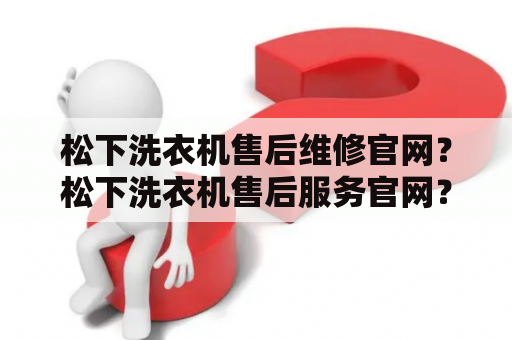 松下洗衣机售后维修官网？松下洗衣机售后服务官网？