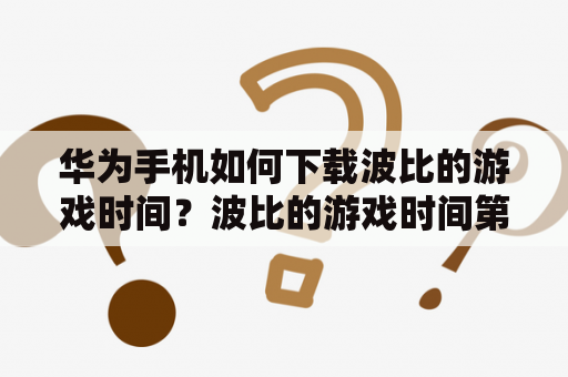 华为手机如何下载波比的游戏时间？波比的游戏时间第一关怎么过？