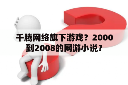 千腾网络旗下游戏？2000到2008的网游小说？