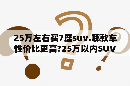 25万左右买7座suv.哪款车性价比更高?25万以内SUV买什么车？