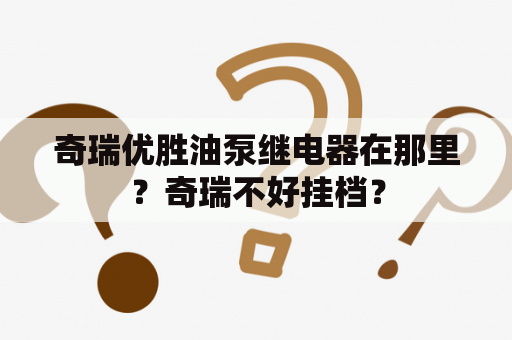 奇瑞优胜油泵继电器在那里？奇瑞不好挂档？