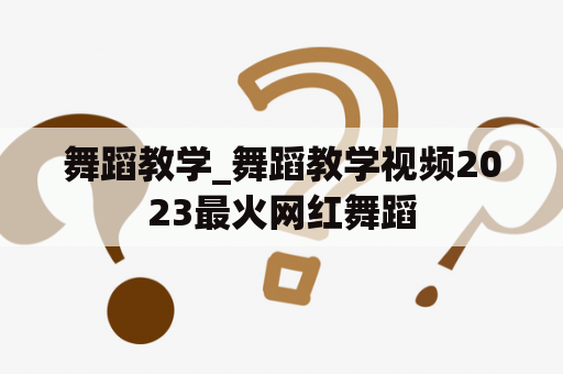 舞蹈教学_舞蹈教学视频2023最火网红舞蹈