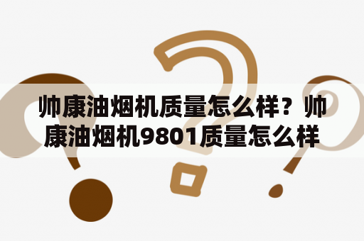 帅康油烟机质量怎么样？帅康油烟机9801质量怎么样？