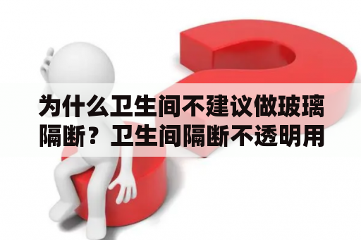 为什么卫生间不建议做玻璃隔断？卫生间隔断不透明用什么玻璃？