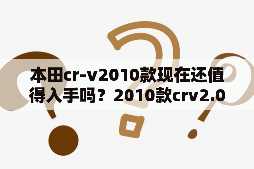 本田cr-v2010款现在还值得入手吗？2010款crv2.0值得购买吗？