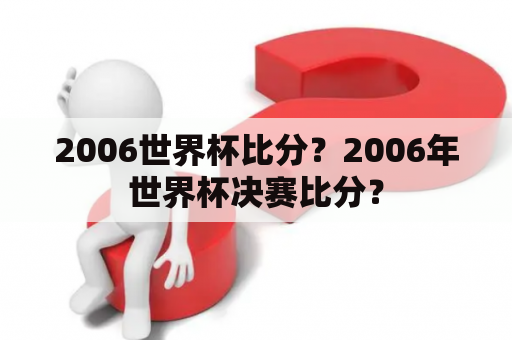 2006世界杯比分？2006年世界杯决赛比分？