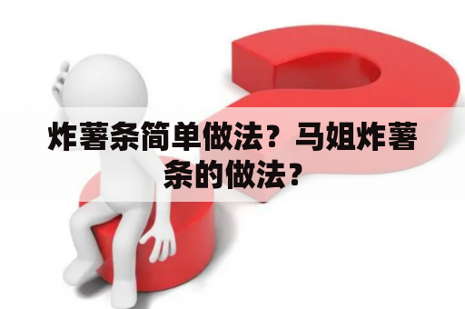 炸薯条简单做法？马姐炸薯条的做法？