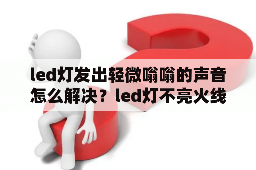 led灯发出轻微嗡嗡的声音怎么解决？led灯不亮火线零线都有电怎么修？