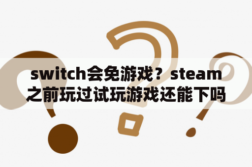 switch会免游戏？steam之前玩过试玩游戏还能下吗？