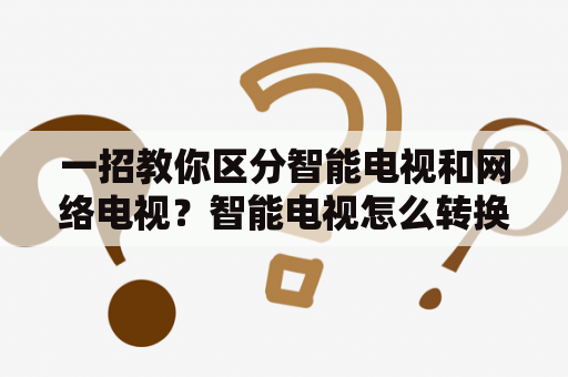 一招教你区分智能电视和网络电视？智能电视怎么转换为正常电视频道？