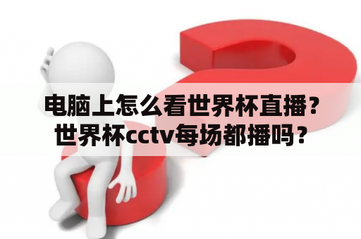 电脑上怎么看世界杯直播？世界杯cctv每场都播吗？