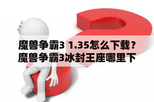 魔兽争霸3 1.35怎么下载？魔兽争霸3冰封王座哪里下载？