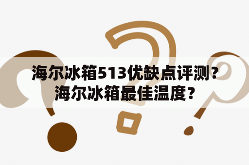 海尔冰箱513优缺点评测？海尔冰箱最佳温度？