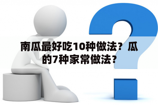 南瓜最好吃10种做法？瓜的7种家常做法？