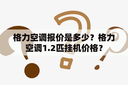 格力空调报价是多少？格力空调1.2匹挂机价格？