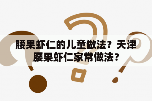 腰果虾仁的儿童做法？天津腰果虾仁家常做法？