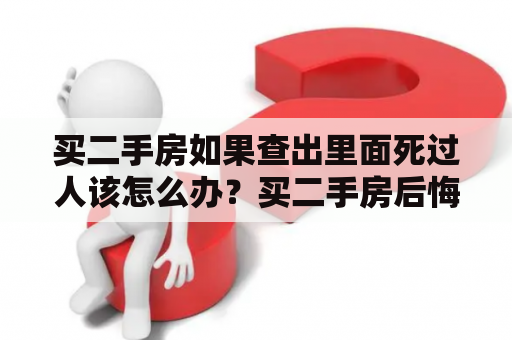 买二手房如果查出里面死过人该怎么办？买二手房后悔想死了