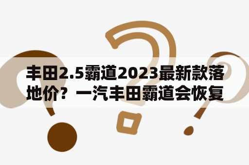 丰田2.5霸道2023最新款落地价？一汽丰田霸道会恢复生产吗？