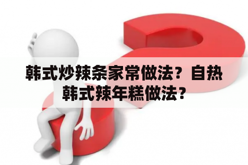 韩式炒辣条家常做法？自热韩式辣年糕做法？