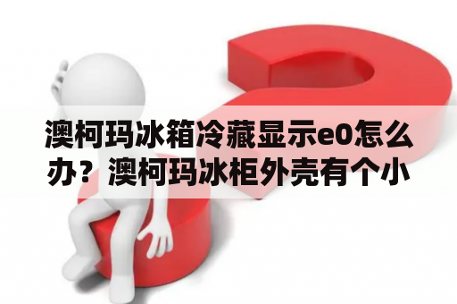 澳柯玛冰箱冷藏显示e0怎么办？澳柯玛冰柜外壳有个小坑怎样修复？