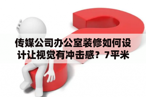 传媒公司办公室装修如何设计让视觉有冲击感？7平米办公室装修？