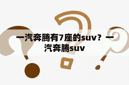 一汽奔腾有7座的suv？一汽奔腾suv