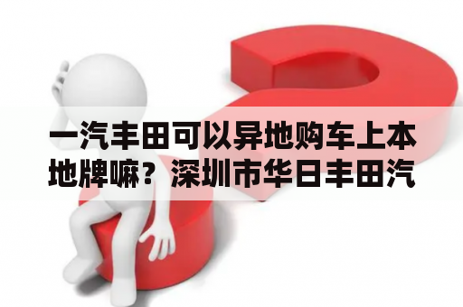 一汽丰田可以异地购车上本地牌嘛？深圳市华日丰田汽车销售服务有限公司怎么样？