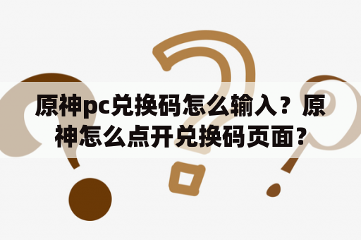 原神pc兑换码怎么输入？原神怎么点开兑换码页面？