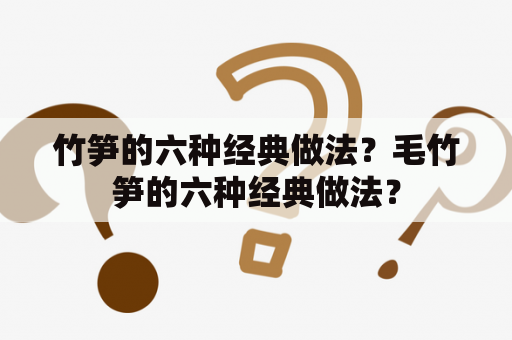 竹笋的六种经典做法？毛竹笋的六种经典做法？