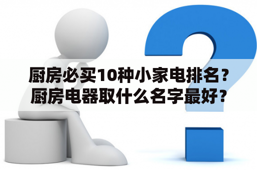 厨房必买10种小家电排名？厨房电器取什么名字最好？