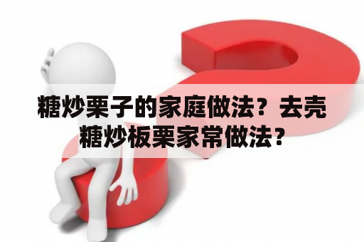 糖炒栗子的家庭做法？去壳糖炒板栗家常做法？