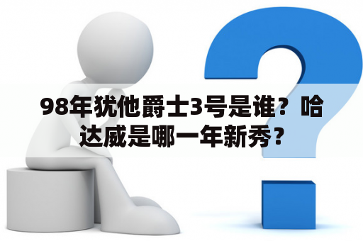 98年犹他爵士3号是谁？哈达威是哪一年新秀？