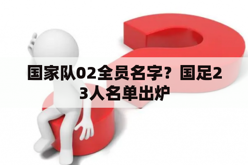 国家队02全员名字？国足23人名单出炉