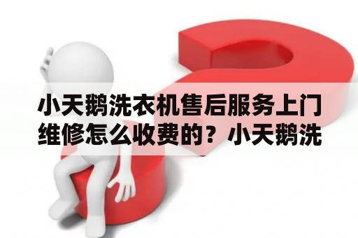 小天鹅洗衣机售后服务上门维修怎么收费的？小天鹅洗衣机售后人员可以以旧换新吗？