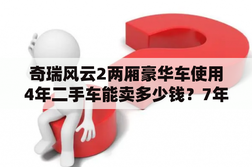 奇瑞风云2两厢豪华车使用4年二手车能卖多少钱？7年的奇瑞风云二能卖二万块吗？