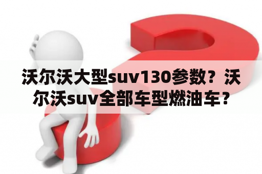 沃尔沃大型suv130参数？沃尔沃suv全部车型燃油车？