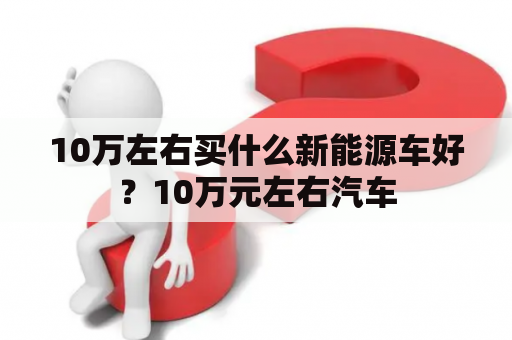 10万左右买什么新能源车好？10万元左右汽车