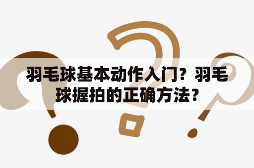 羽毛球基本动作入门？羽毛球握拍的正确方法？